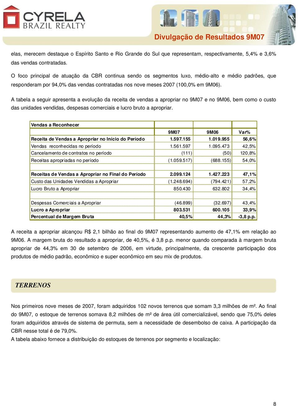 A tabela a seguir apresenta a evolução da receita de vendas a apropriar no 9M07 e no 9M06, bem como o custo das unidades vendidas, despesas comerciais e lucro bruto a apropriar.