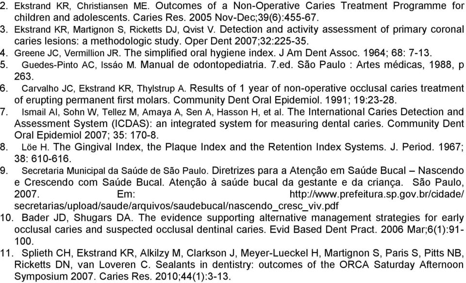 The simplified oral hygiene index. J Am Dent Assoc. 1964; 68: 7-13. 5. Guedes-Pinto AC, Issáo M. Manual de odontopediatria. 7.ed. São Paulo : Artes médicas, 1988, p 263. 6. Carvalho JC, Ekstrand KR, Thylstrup A.