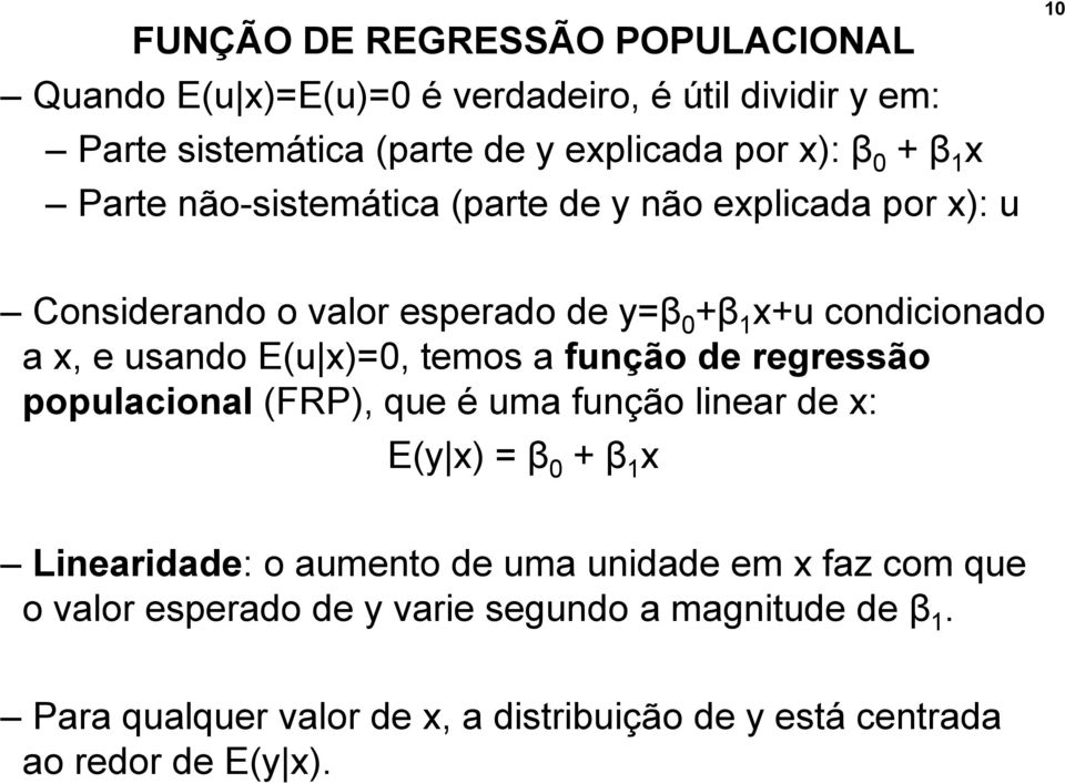x)=0, temos a função de regressão populacional (FRP), que é uma função linear de x: E(y x) = β 0 + β 1 x Linearidade: o aumento de uma unidade em