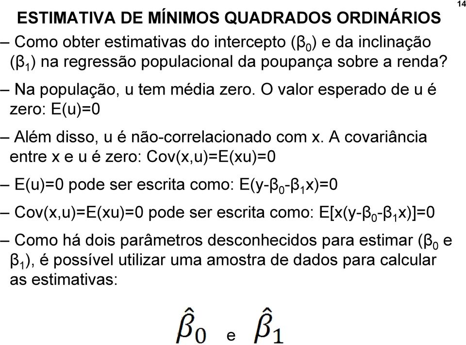 A covariância entre x e u é zero: Cov(x,u)=E(xu)=0 E(u)=0 pode ser escrita como: E(y-β 0 -β 1 x)=0 Cov(x,u)=E(xu)=0 pode ser escrita como: