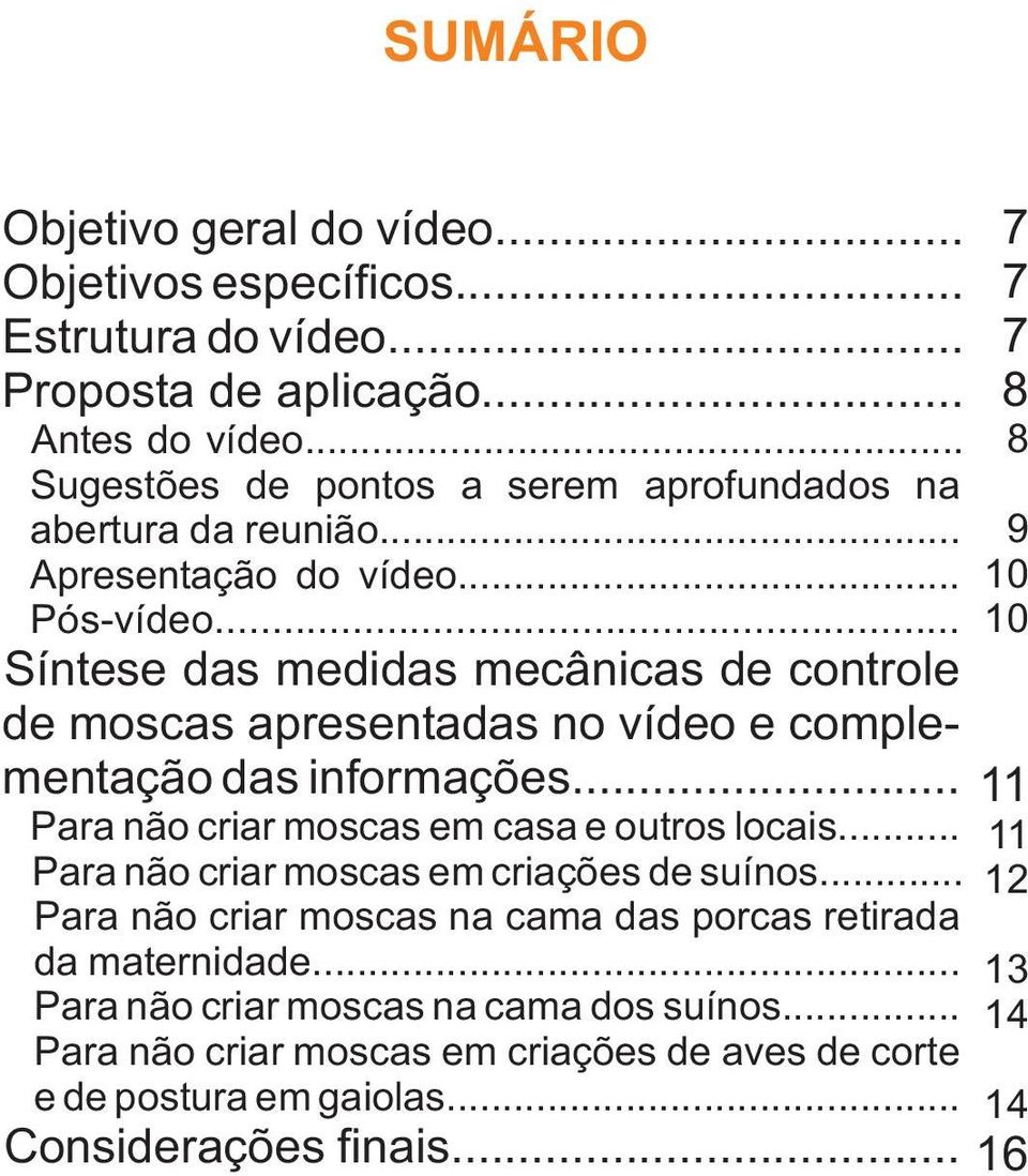 .. 7 7 7 8 8 9 10 10 Síntese das medidas mecânicas de controle de moscas apresentadas no vídeo e complementação das informações.