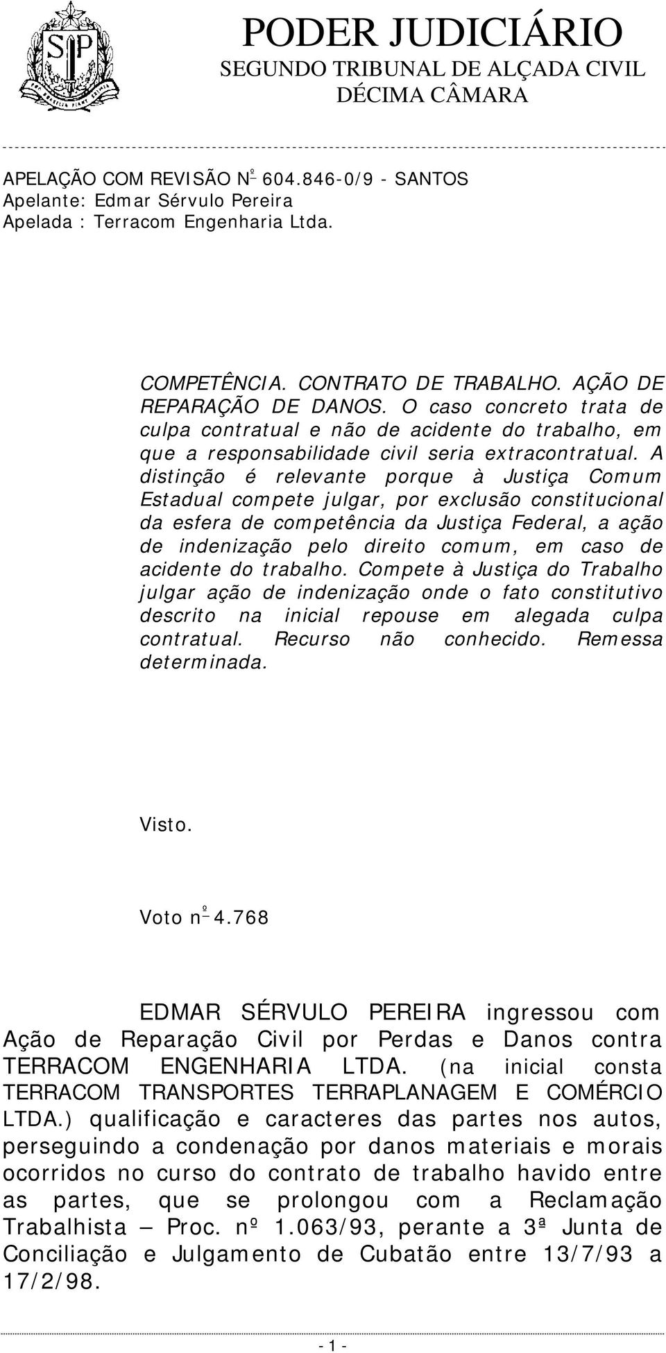 A distinção é relevante porque à Justiça Comum Estadual compete julgar, por exclusão constitucional da esfera de competência da Justiça Federal, a ação de indenização pelo direito comum, em caso de