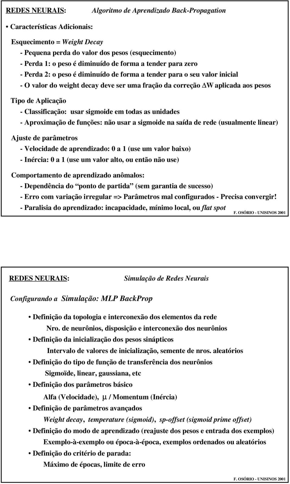 usar sigmoide em todas as unidades - Aproximação de funções: não usar a sigmoide na saída de rede (usualmente linear) Ajuste de parâmetros - Velocidade de aprendizado: 0 a 1 (use um valor baixo) -