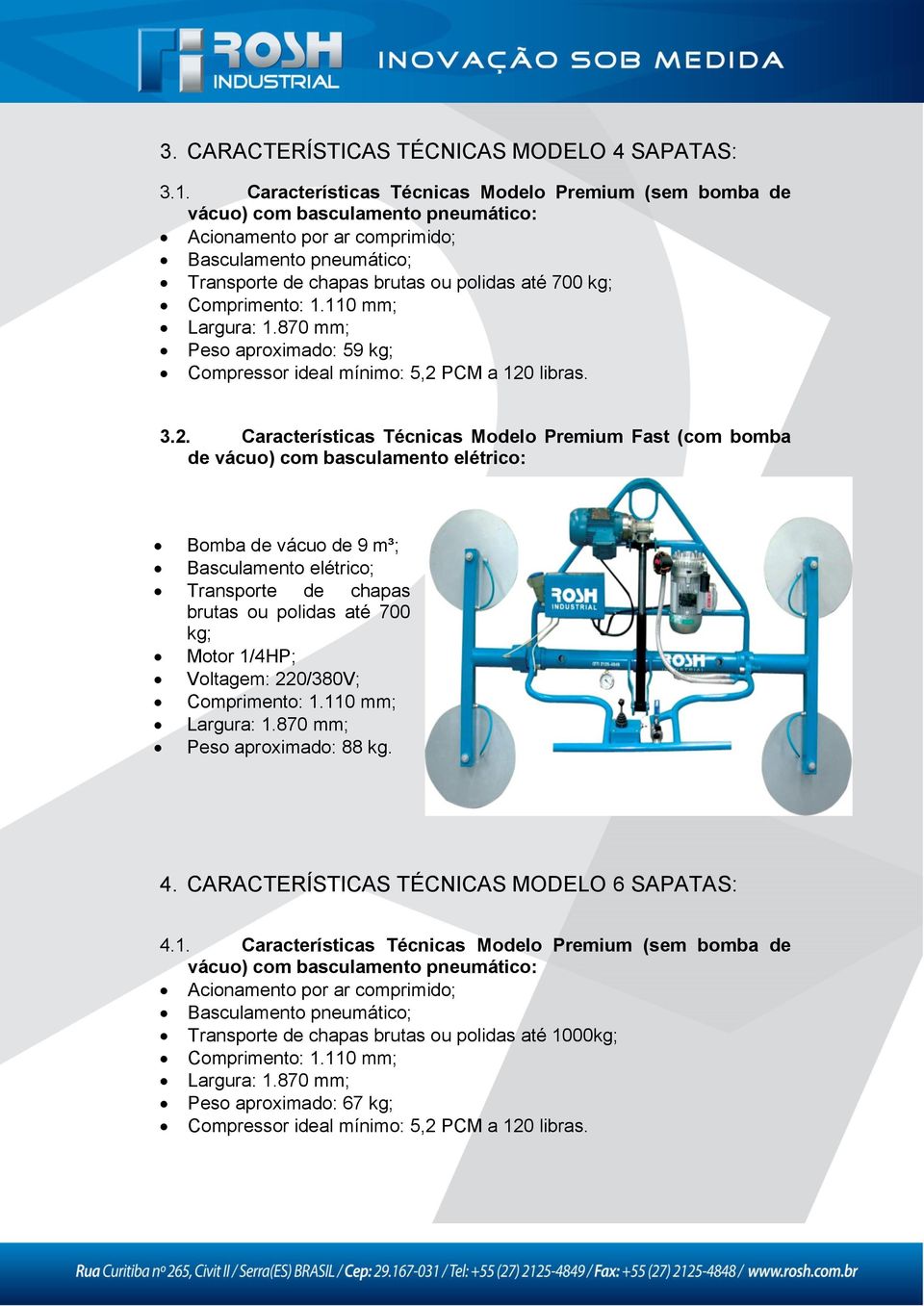 Comprimento: 1.110 mm; Largura: 1.870 mm; Peso aproximado: 59 kg; Compressor ideal mínimo: 5,2 