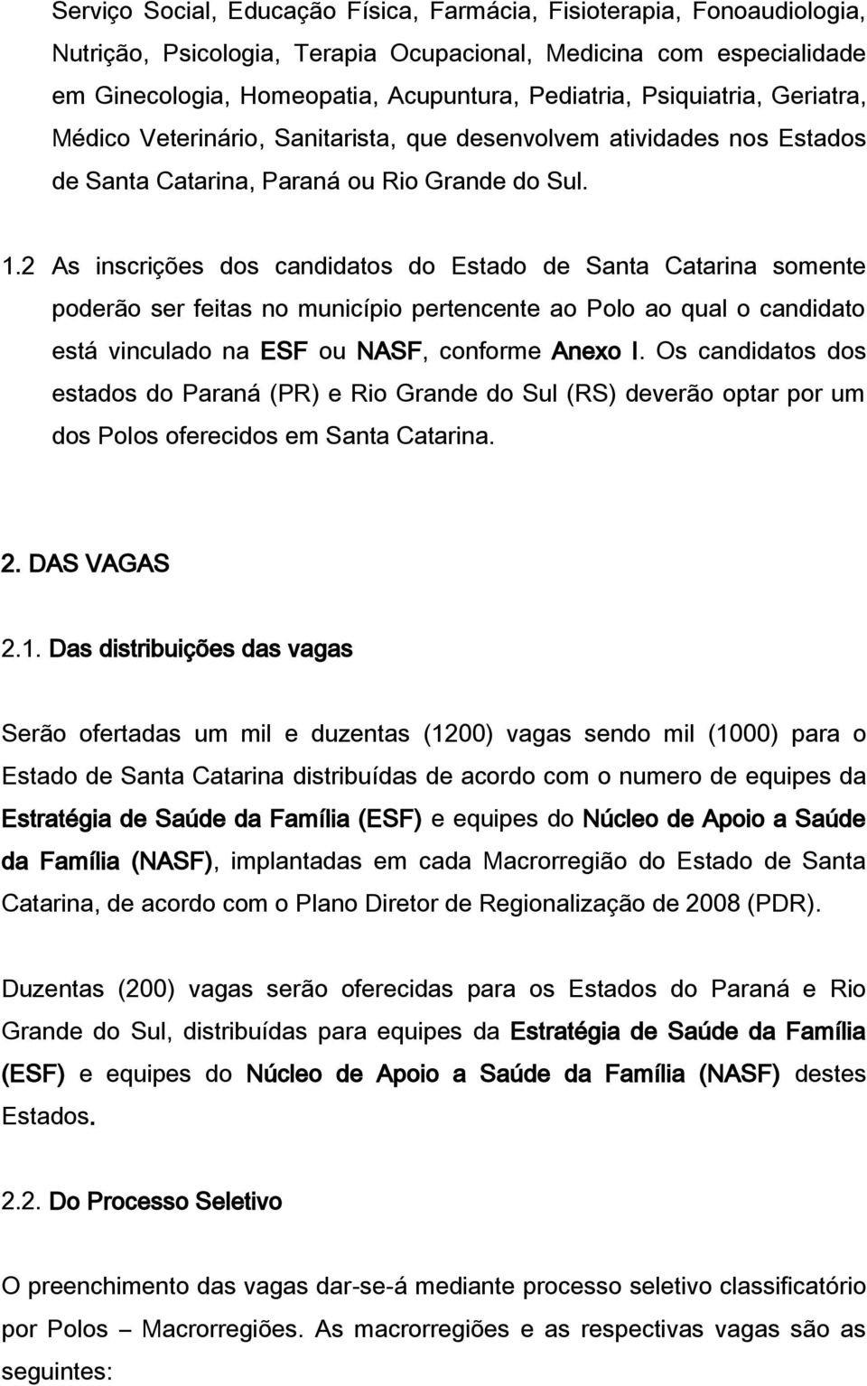 2 As inscrições dos candidatos do Estado de Santa Catarina somente poderão ser feitas no município pertencente ao Polo ao qual o candidato está vinculado na ESF ou NASF, conforme Anexo I.