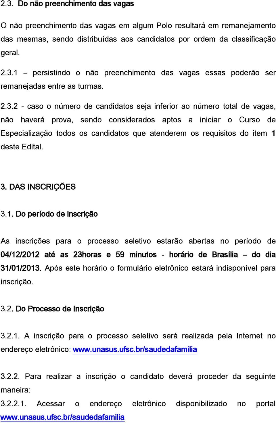 requisitos do item 1 deste Edital. 3. DAS INSCRIÇÕES 3.1. Do período de inscrição As inscrições para o processo seletivo estarão abertas no período de 04/12/2012 até as 23horas e 59 minutos - horário de Brasília do dia 31/01/2013.