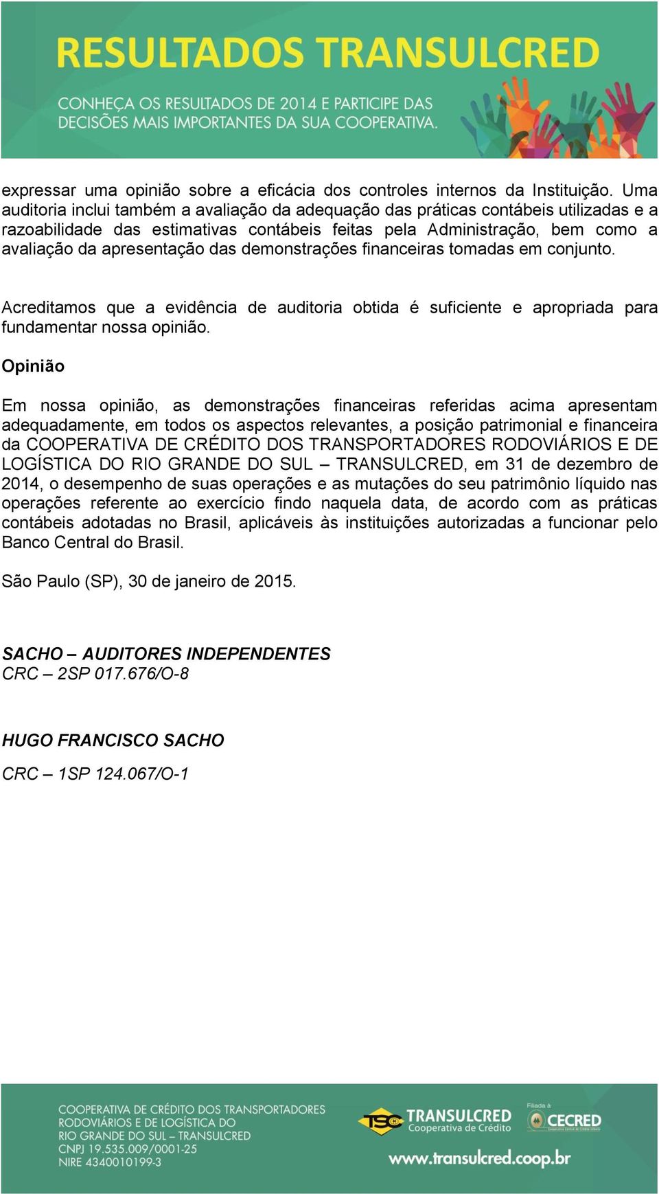 demonstrações financeiras tomadas em conjunto. Acreditamos que a evidência de auditoria obtida é suficiente e apropriada para fundamentar nossa opinião.