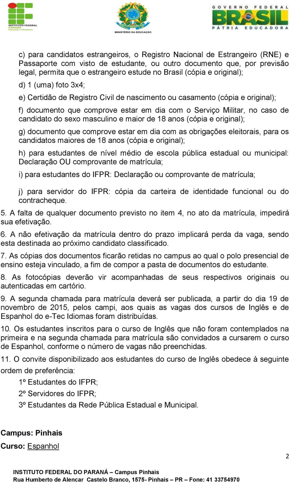 candidato do sexo masculino e maior de 18 anos (cópia e original); g) documento que comprove estar em dia com as obrigações eleitorais, para os candidatos maiores de 18 anos (cópia e original); h)