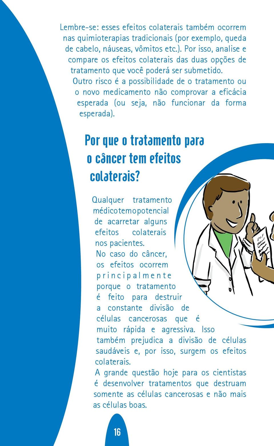 Outro risco é a possibilidade de o tratamento ou o novo medicamento não comprovar a eficácia esperada (ou seja, não funcionar da forma esperada).