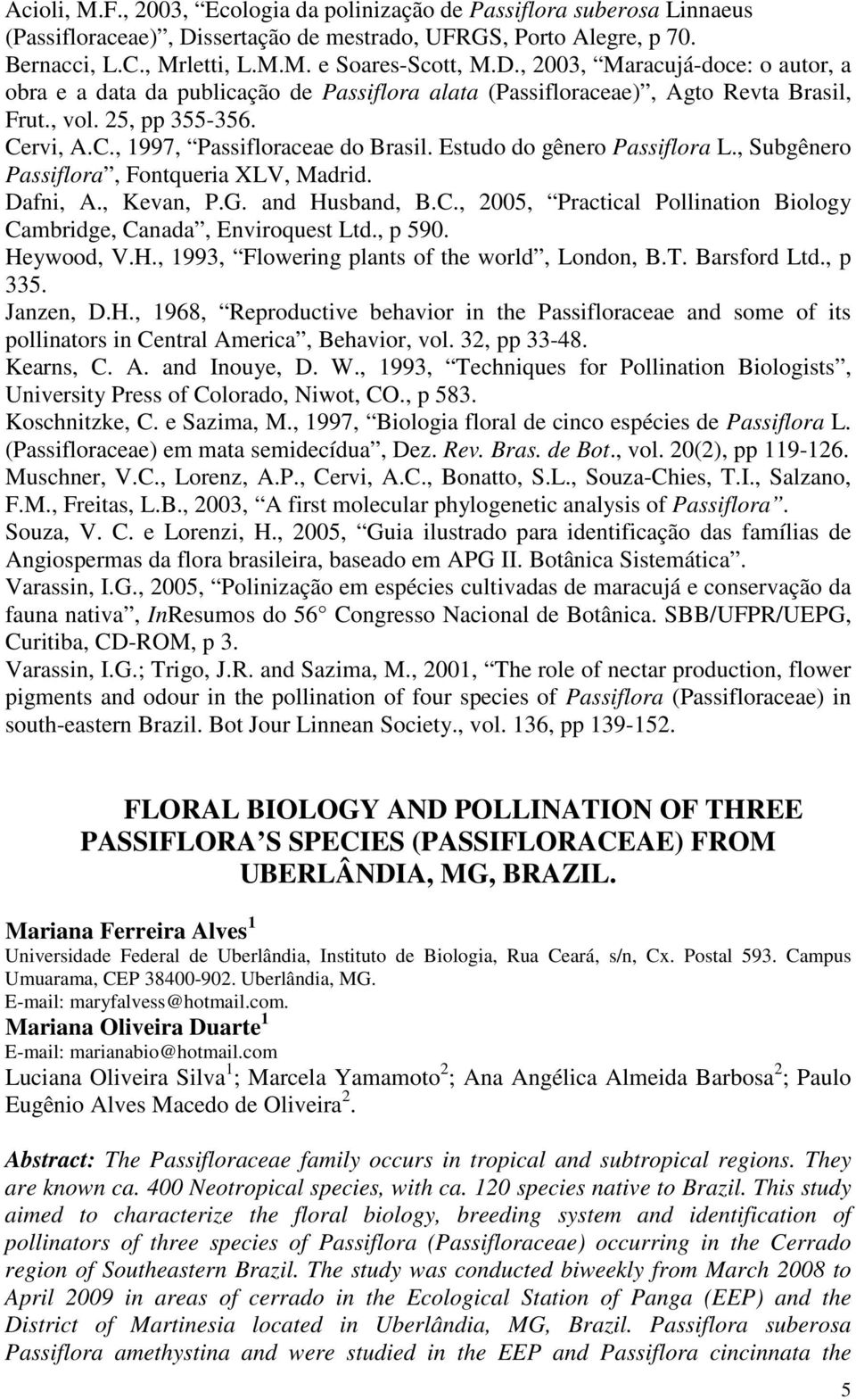 , 2003, Maracujá-doce: o autor, a obra e a data da publicação de Passiflora alata (Passifloraceae), Agto Revta Brasil, Frut., vol. 25, pp 355-356. Cervi, A.C., 1997, Passifloraceae do Brasil.