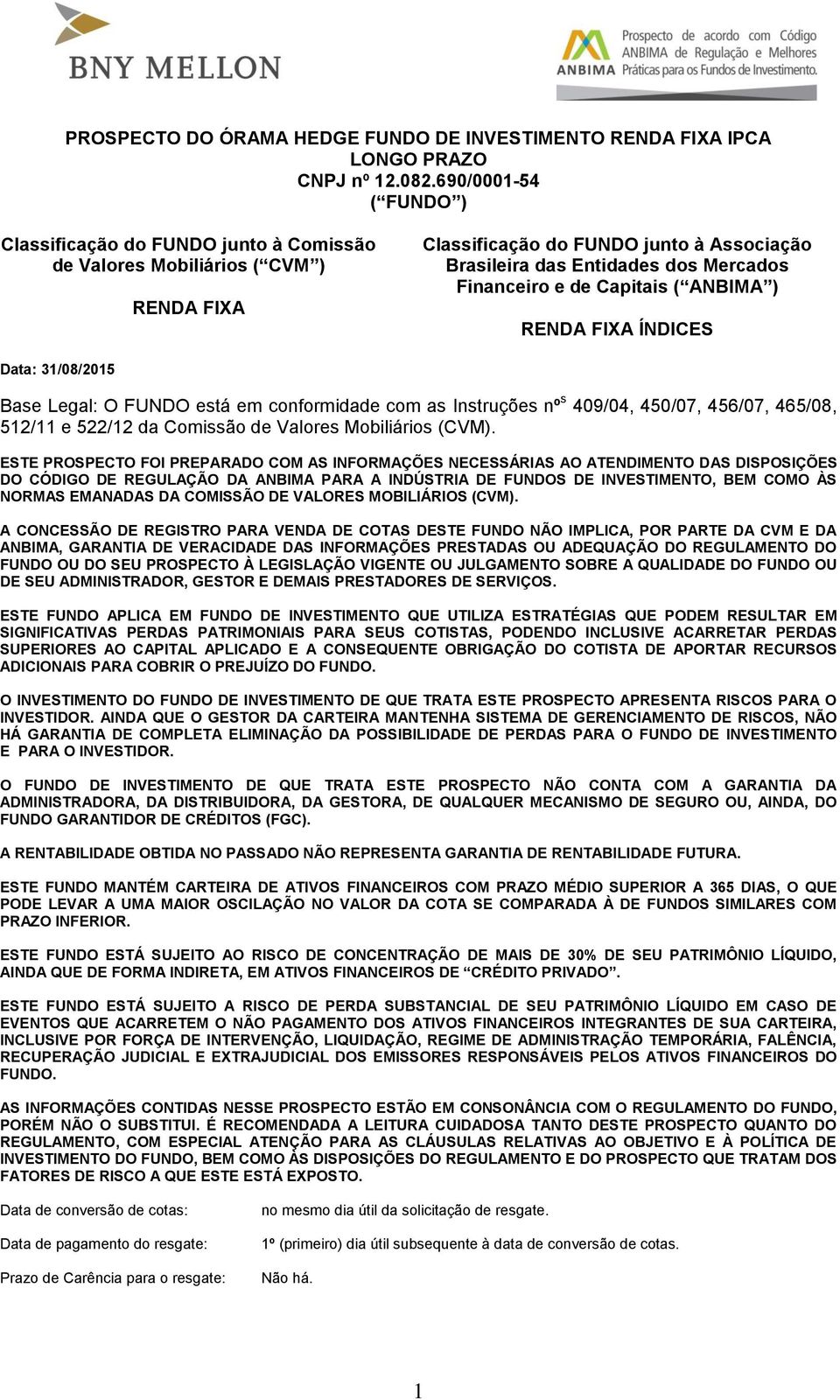 Capitais ( ANBIMA ) RENDA FIXA ÍNDICES Data: 31/08/2015 Base Legal: O FUNDO está em conformidade com as Instruções nº s 409/04, 450/07, 456/07, 465/08, 512/11 e 522/12 da Comissão de Valores