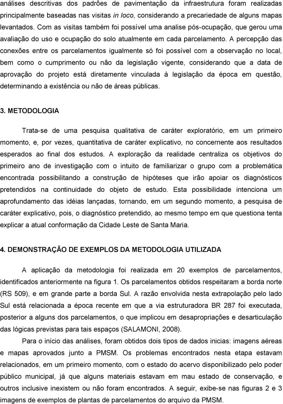 A percepção das conexões entre os parcelamentos igualmente só foi possível com a observação no local, bem como o cumprimento ou não da legislação vigente, considerando que a data de aprovação do