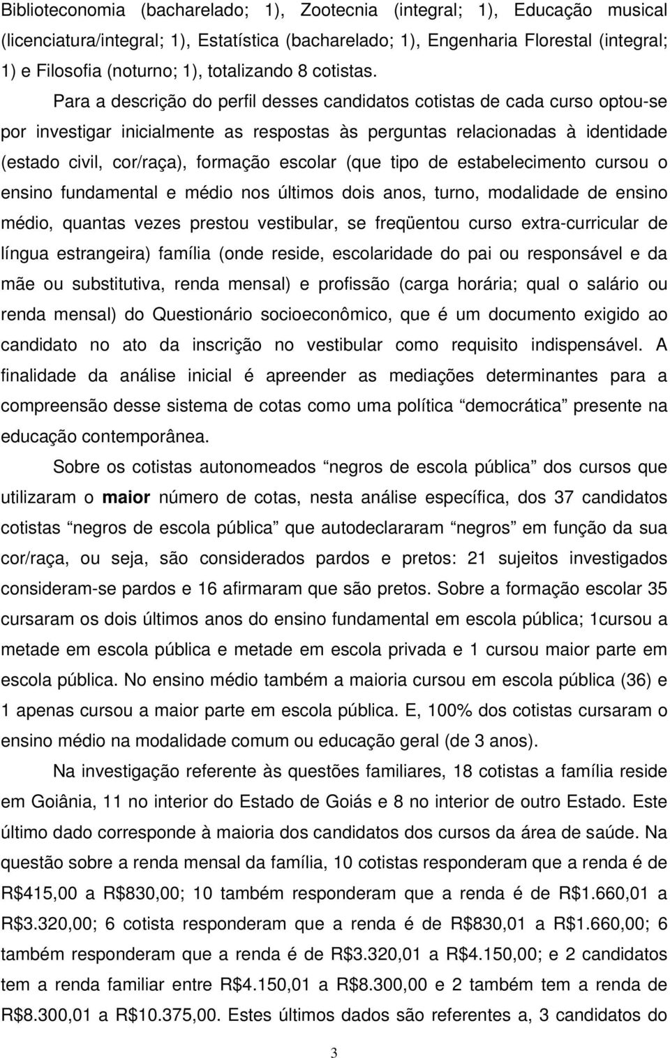 Para a descrição do perfil desses candidatos cotistas de cada curso optou-se por investigar inicialmente as respostas às perguntas relacionadas à identidade (estado civil, cor/raça), formação escolar