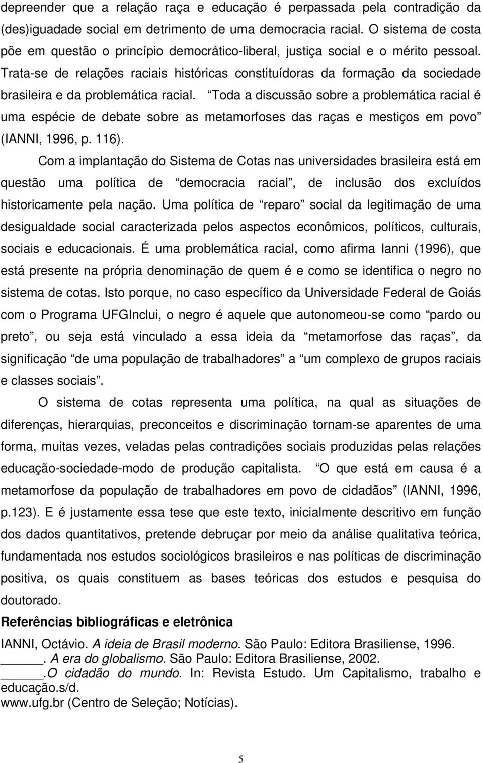 Trata-se de relações raciais históricas constituídoras da formação da sociedade brasileira e da problemática racial.