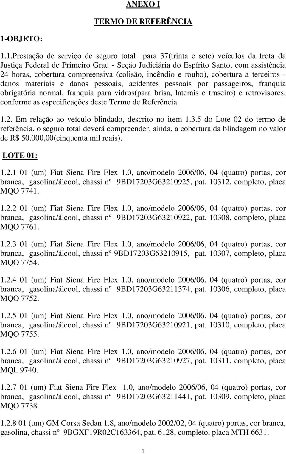 1.Prestação de serviço de seguro total para 37(trinta e sete) veículos da frota da Justiça Federal de Primeiro Grau - Seção Judiciária do Espírito Santo, com assistência 24 horas, cobertura