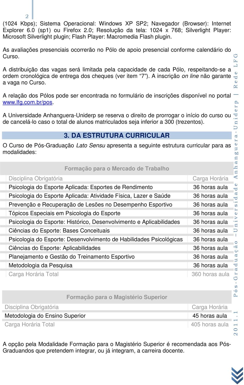 As avaliações presenciais ocorrerão no Pólo de apoio presencial conforme calendário do Curso.