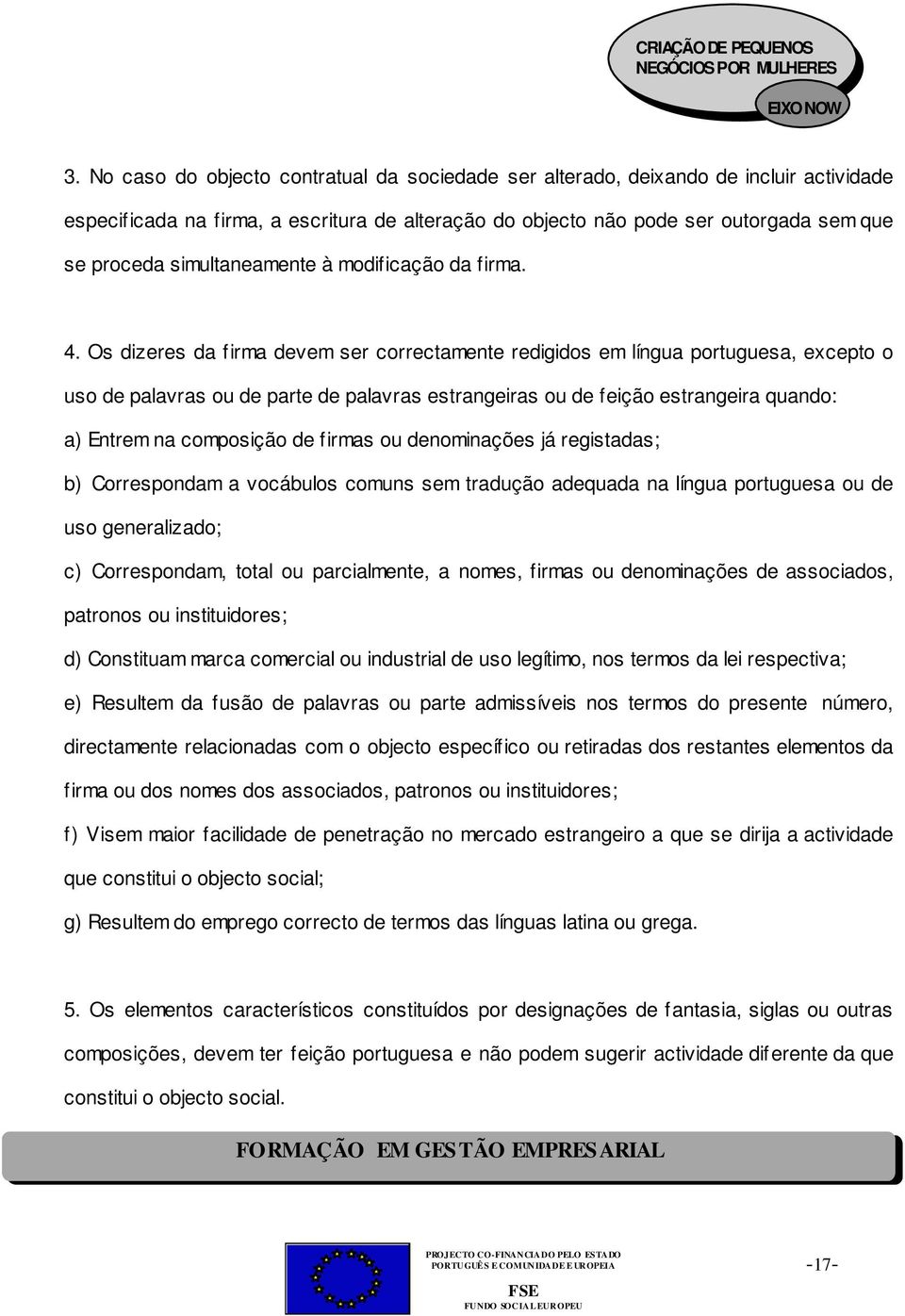 Os dizeres da firma devem ser correctamente redigidos em língua portuguesa, excepto o uso de palavras ou de parte de palavras estrangeiras ou de feição estrangeira quando: a) Entrem na composição de