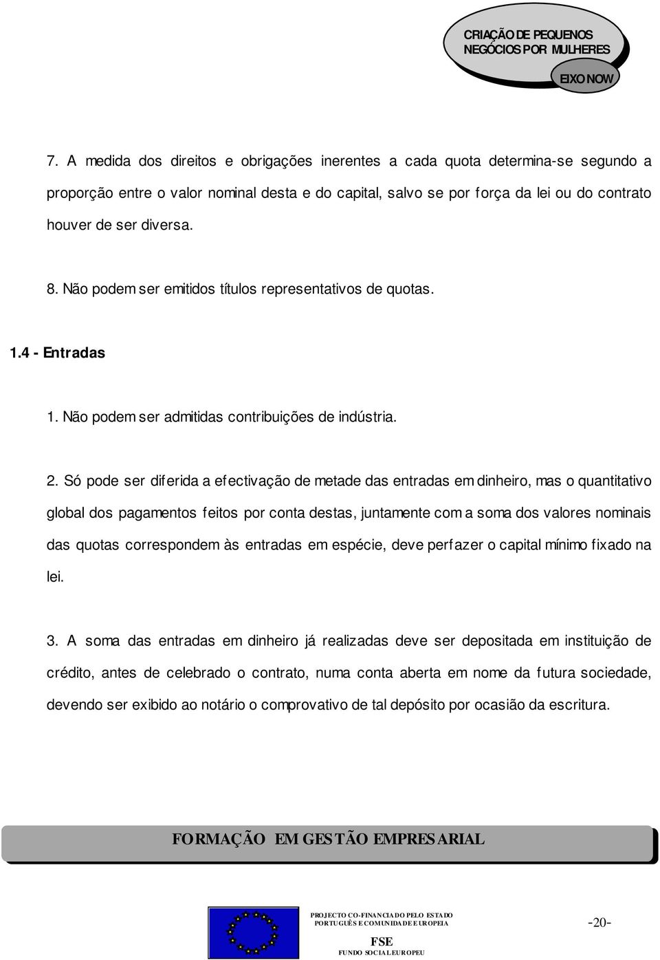 Só pode ser diferida a efectivação de metade das entradas em dinheiro, mas o quantitativo global dos pagamentos feitos por conta destas, juntamente com a soma dos valores nominais das quotas