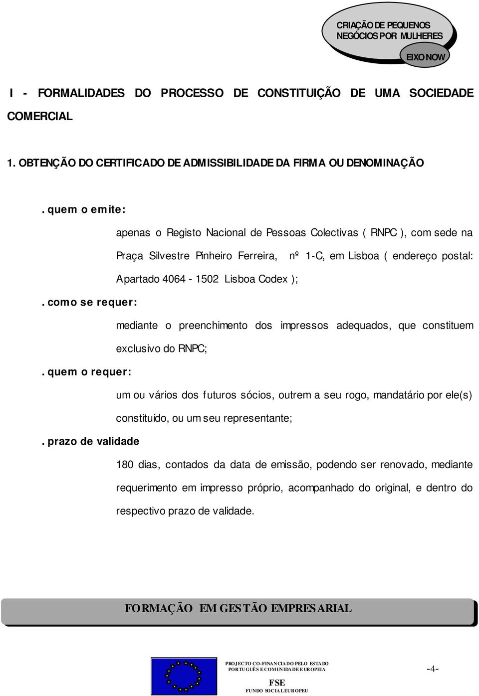 );. como se requer: mediante o preenchimento dos impressos adequados, que constituem exclusivo do RNPC;.