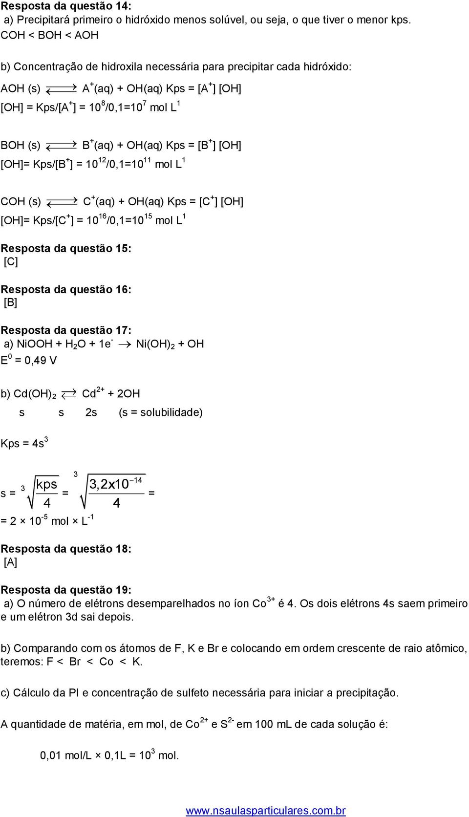 OH(aq) Kps = [B + ] [OH] [OH]= Kps/[B + ] = 10 12 /0,1=10 11 mol L 1 COH (s) C + (aq) + OH(aq) Kps = [C + ] [OH] [OH]= Kps/[C + ] = 10 16 /0,1=10 15 mol L 1 Resposta da questão 15: [C] Resposta da