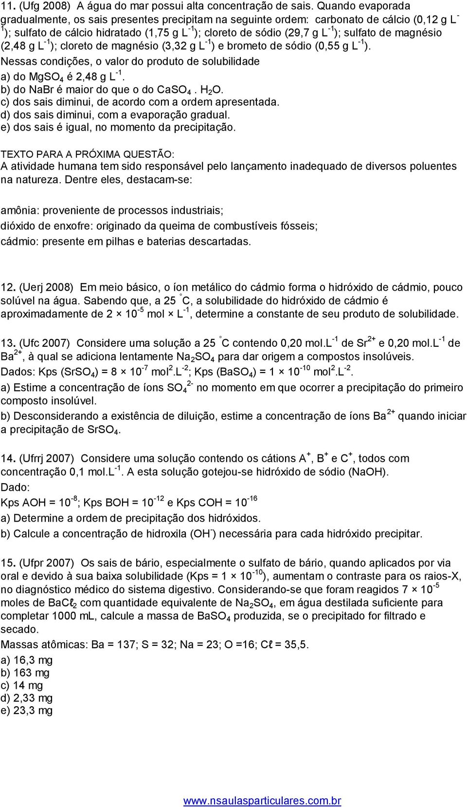 sulfato de magnésio (2,48 g L -1 ); cloreto de magnésio (3,32 g L -1 ) e brometo de sódio (0,55 g L -1 ). Nessas condições, o valor do produto de solubilidade a) do MgSO 4 é 2,48 g L -1.