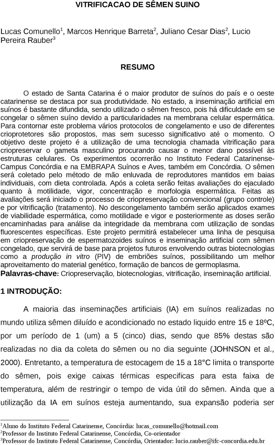 No estado, a inseminação artificial em suínos é bastante difundida, sendo utilizado o sêmen fresco, pois há dificuldade em se congelar o sêmen suíno devido a particularidades na membrana celular