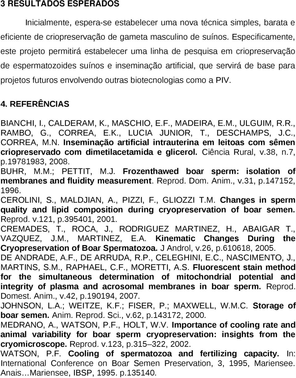 outras biotecnologias como a PIV. 4. REFERÊNCIAS BIANCHI, I., CALDERAM, K., MASCHIO, E.F., MADEIRA, E.M., ULGUIM, R.R., RAMBO, G., CORREA, E.K., LUCIA JUNIOR, T., DESCHAMPS, J.C., CORREA, M.N. Inseminação artificial intrauterina em leitoas com sêmen criopreservado com dimetilacetamida e glicerol.