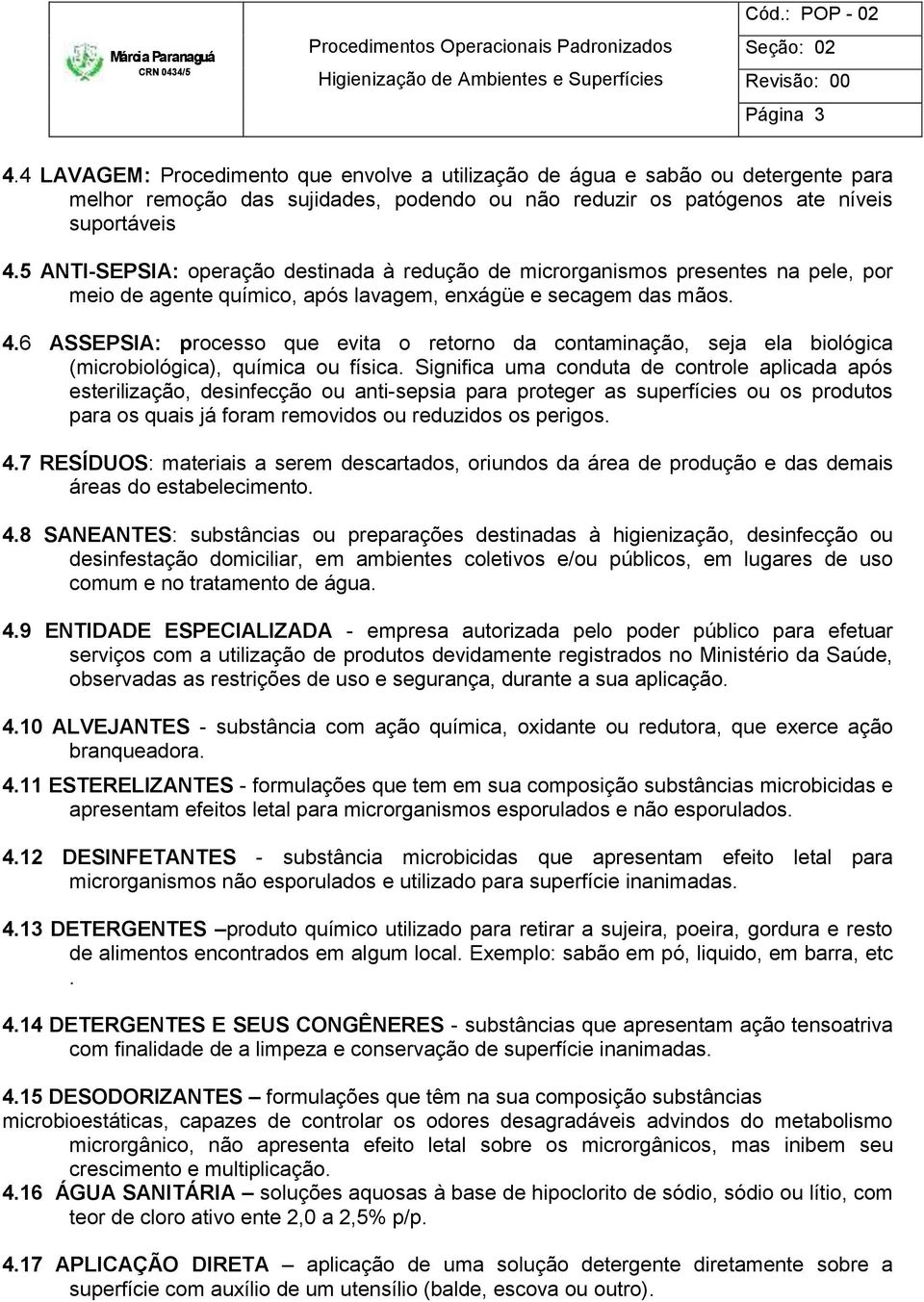 6 ASSEPSIA: processo que evita o retorno da contaminação, seja ela biológica (microbiológica), química ou física.