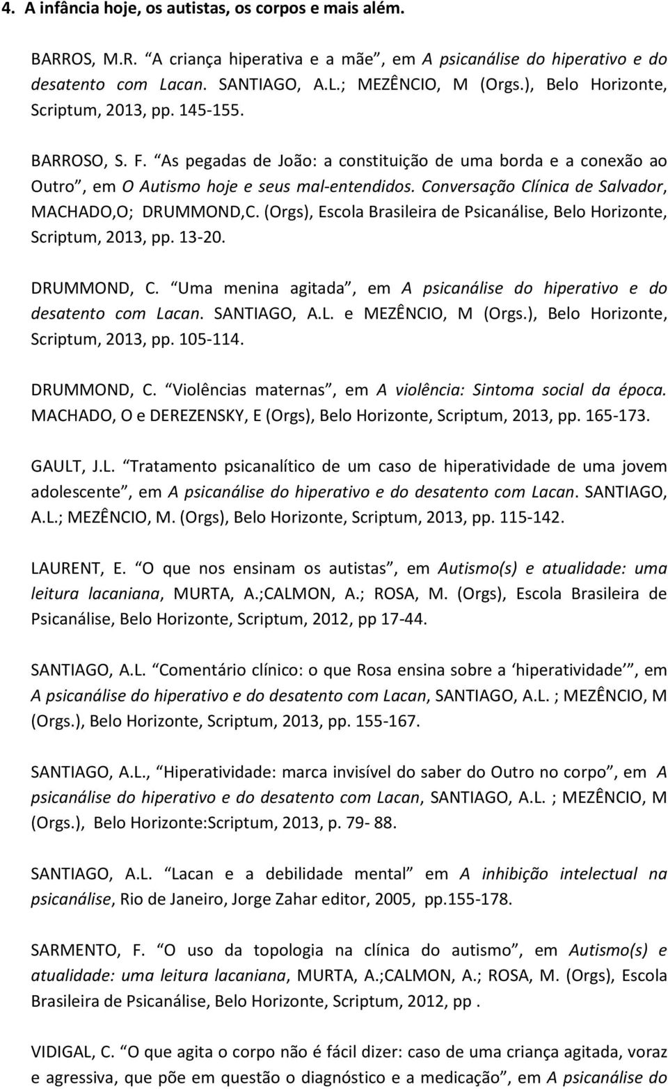 Conversação Clínica de Salvador, MACHADO,O; DRUMMOND,C. (Orgs), Escola Brasileira de Psicanálise, Belo Horizonte, Scriptum, 2013, pp. 13-20. DRUMMOND, C.