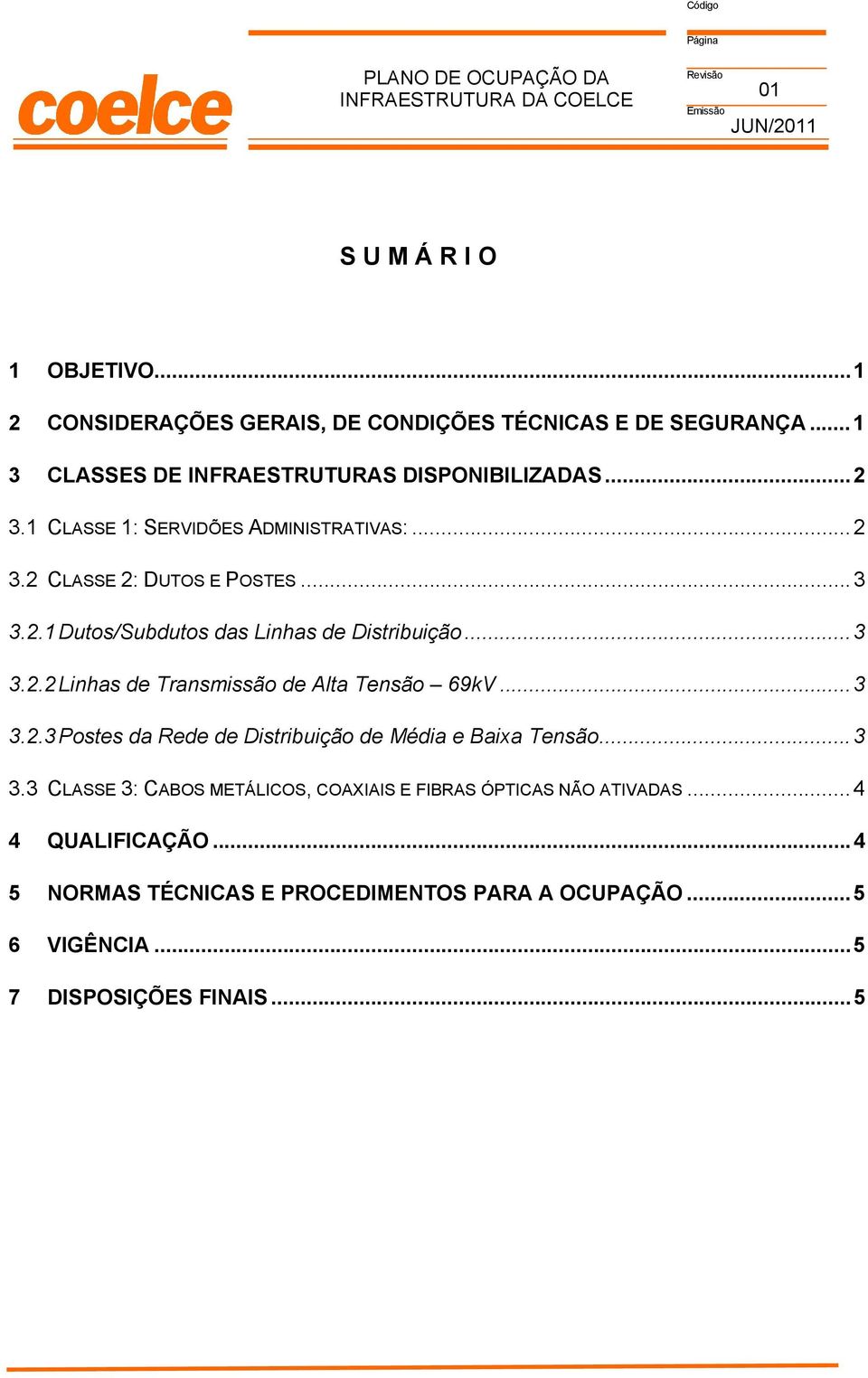 ..3 3.2.3 Postes da Rede de Distribuição de Média e Baixa Tensão...3 3.3 CLASSE 3: CABOS METÁLICOS, COAXIAIS E FIBRAS ÓPTICAS NÃO ATIVADAS.