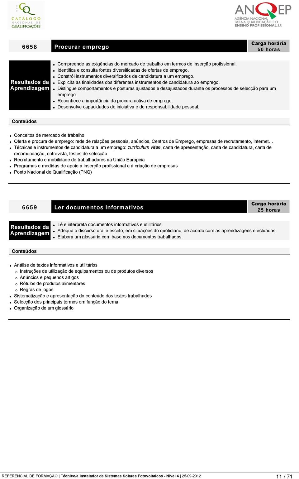 Distingue comportamentos e posturas ajustados e desajustados durante os processos de selecção para um emprego. Reconhece a importância da procura activa de emprego.