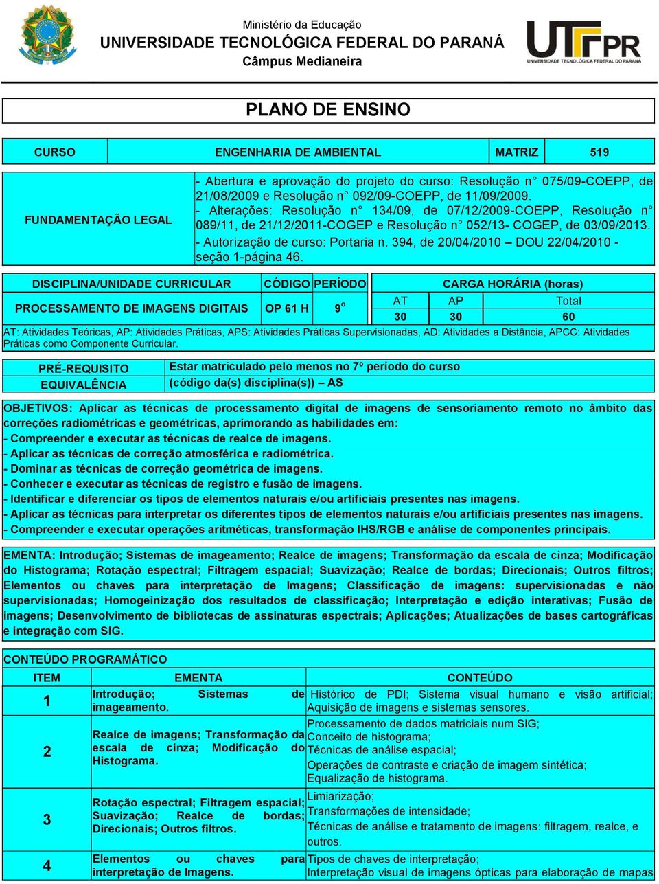 - Alterações: Resolução n 134/09, de 07/1/009-COEPP, Resolução n 089/11, de 1/1/011-COGEP e Resolução n 05/13- COGEP, de 03/09/013. - Autorização de curso: Portaria n.