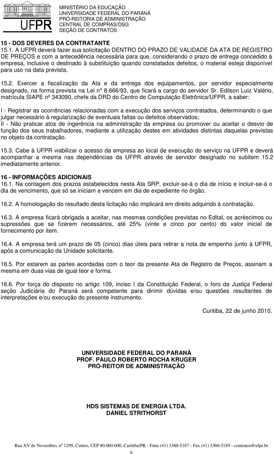 Exercer a fiscalização da Ata e da entrega dos equipamentos, por servidor especialmente designado, na forma prevista na Lei n 8.666/93, que ficará a cargo do servidor Sr.