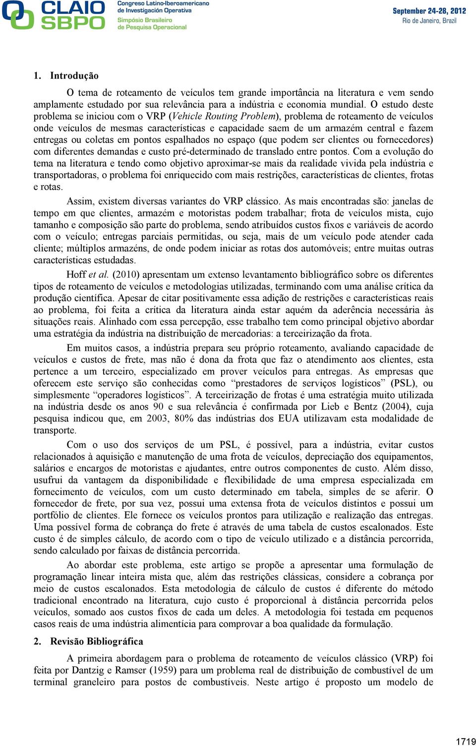 entregas ou coletas em pontos espalhados no espaço (que podem ser clientes ou fornecedores) com diferentes demandas e custo pré-determinado de translado entre pontos.