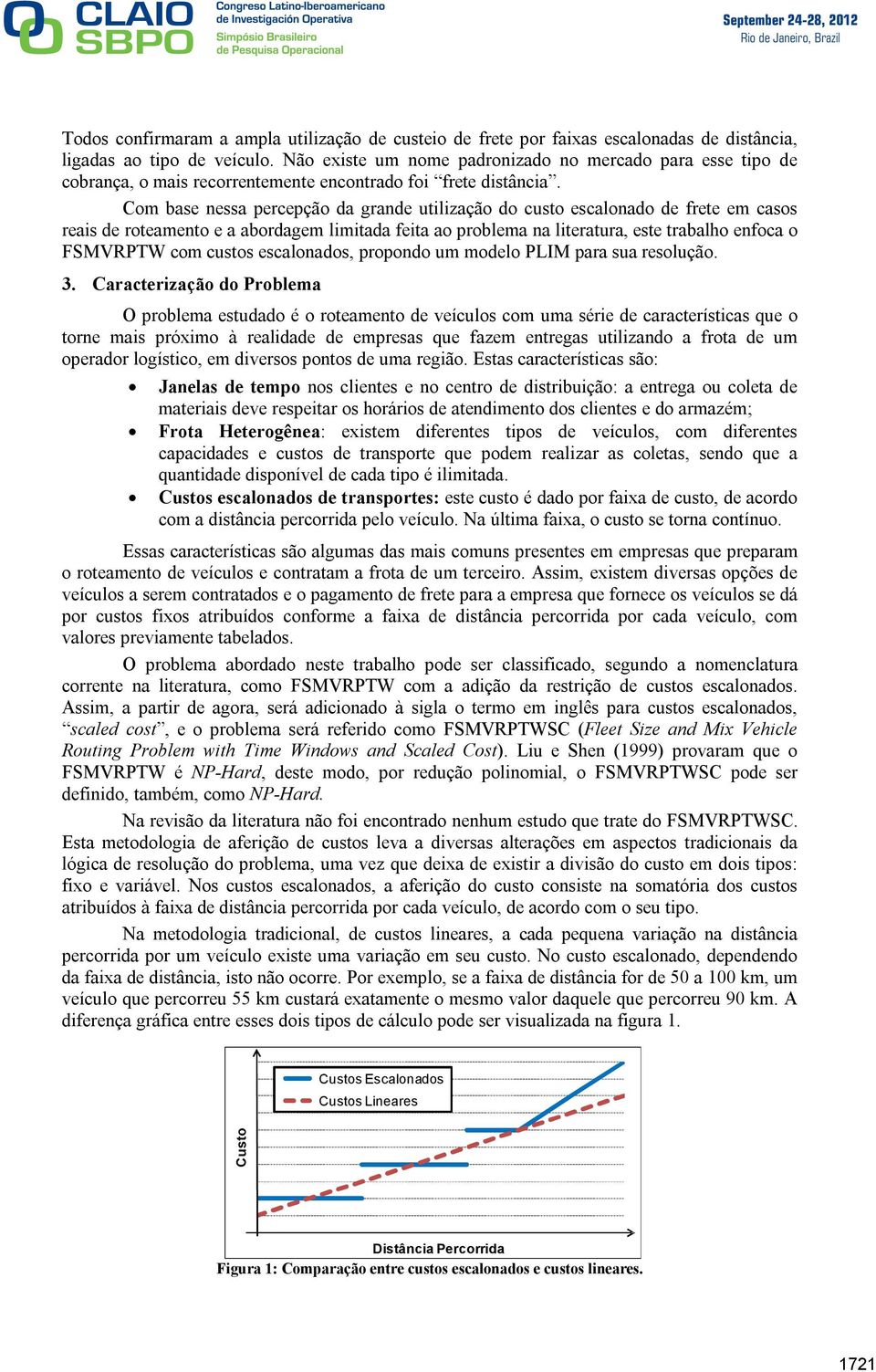 Com base nessa percepção da grande utilização do custo escalonado de frete em casos reais de roteamento e a abordagem limitada feita ao problema na literatura, este trabalho enfoca o FSMVRPTW com