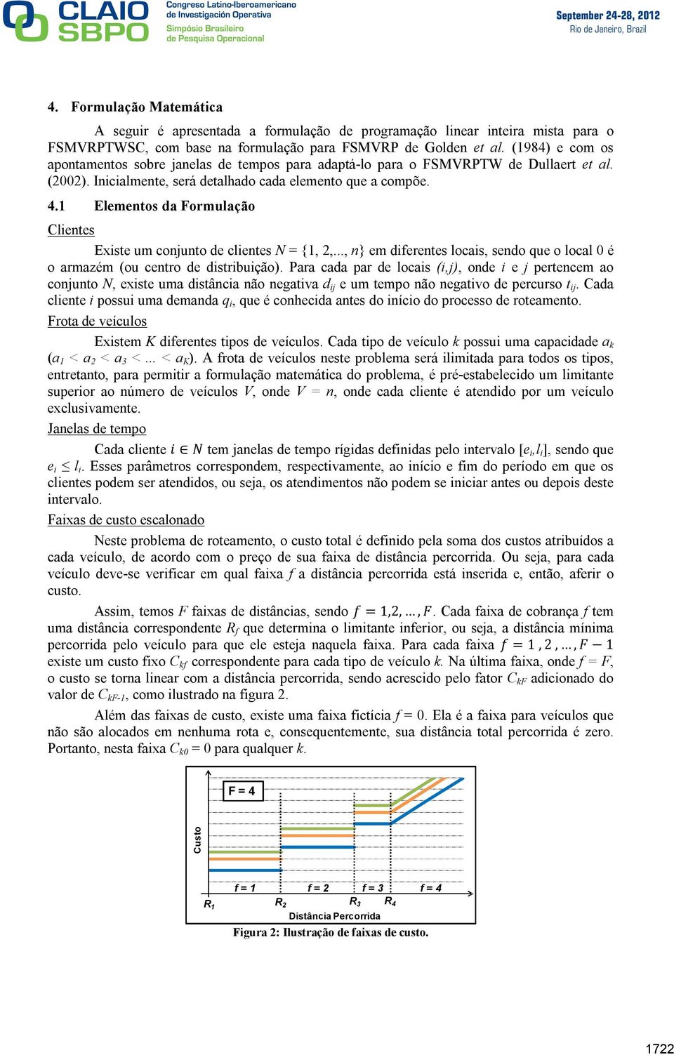 1 Elementos da Formulação Clientes Existe um conjunto de clientes N = {1, 2,..., n} em diferentes locais, sendo que o local 0 é o armazém (ou centro de distribuição).