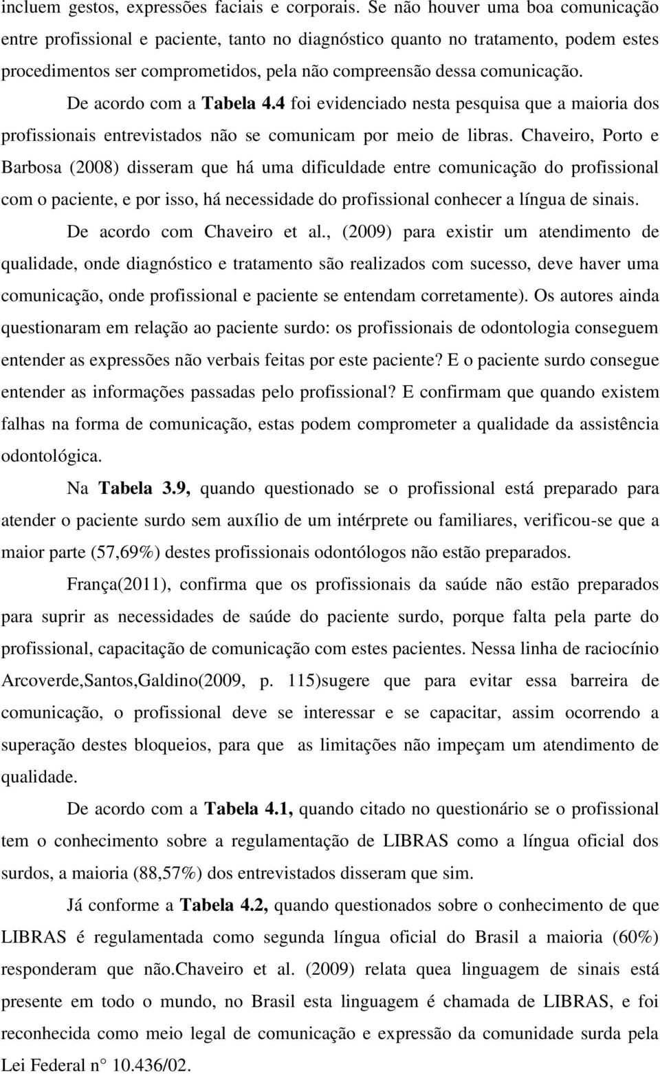 De acordo com a Tabela 4.4 foi evidenciado nesta pesquisa que a maioria dos profissionais entrevistados não se comunicam por meio de libras.