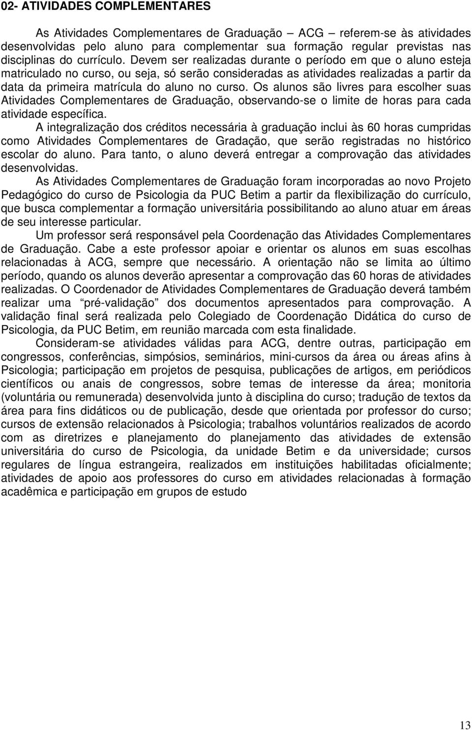 Devem ser realizadas durante o período em que o aluno esteja matriculado no curso, ou seja, só serão consideradas as atividades realizadas a partir da data da primeira matrícula do aluno no curso.