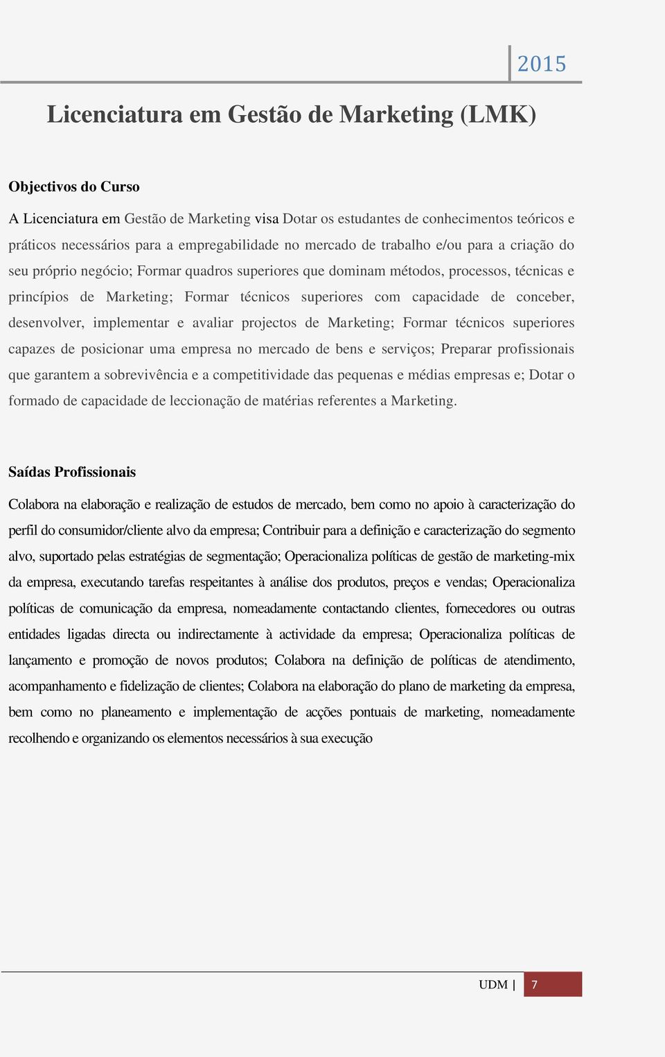 superiores com capacidade de conceber, desenvolver, implementar e avaliar projectos de Marketing; Formar técnicos superiores capazes de posicionar uma empresa no mercado de bens e serviços; Preparar