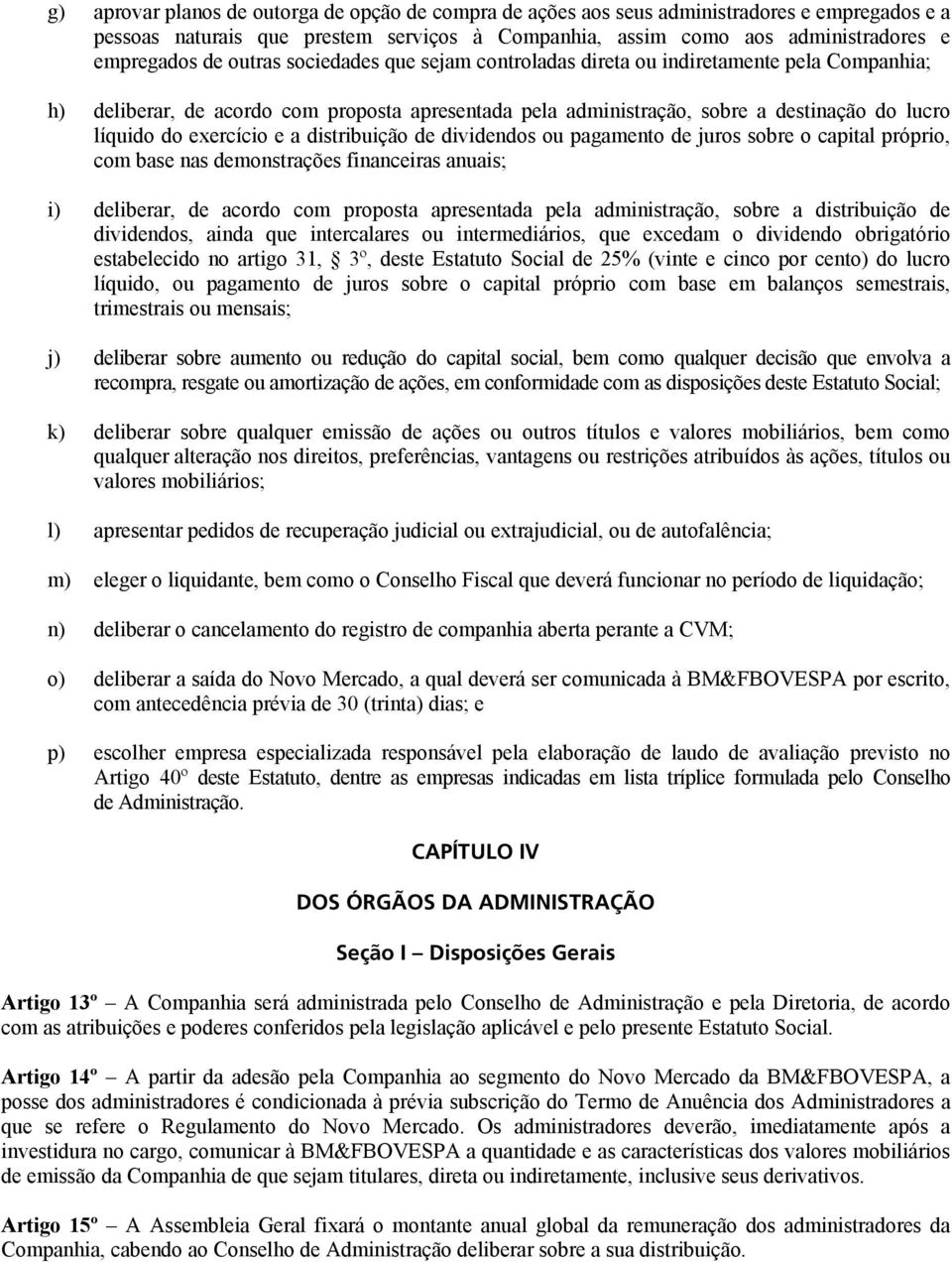 a distribuição de dividendos ou pagamento de juros sobre o capital próprio, com base nas demonstrações financeiras anuais; i) deliberar, de acordo com proposta apresentada pela administração, sobre a