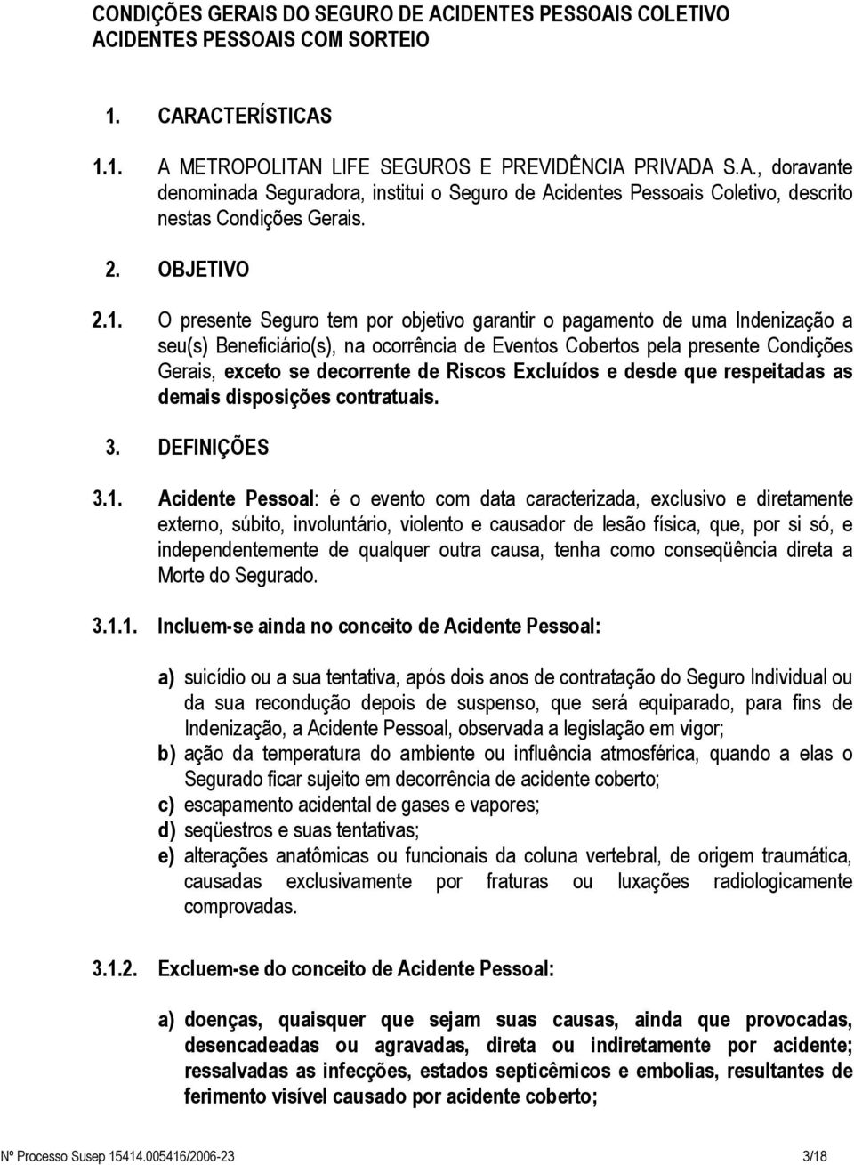 O presente Seguro tem por objetivo garantir o pagamento de uma Indenização a seu(s) Beneficiário(s), na ocorrência de Eventos Cobertos pela presente Condições Gerais, exceto se decorrente de Riscos