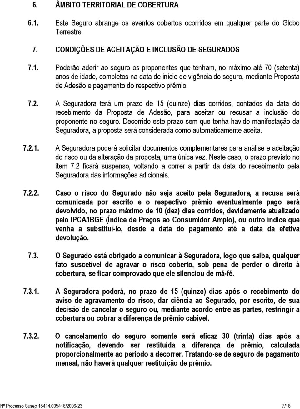 Poderão aderir ao seguro os proponentes que tenham, no máximo até 70 (setenta) anos de idade, completos na data de início de vigência do seguro, mediante Proposta de Adesão e pagamento do respectivo