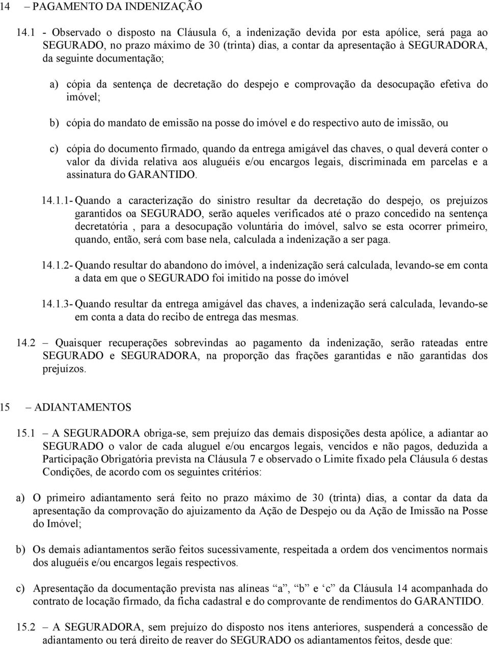 documentação; a) cópia da sentença de decretação do despejo e comprovação da desocupação efetiva do imóvel; b) cópia do mandato de emissão na posse do imóvel e do respectivo auto de imissão, ou c)