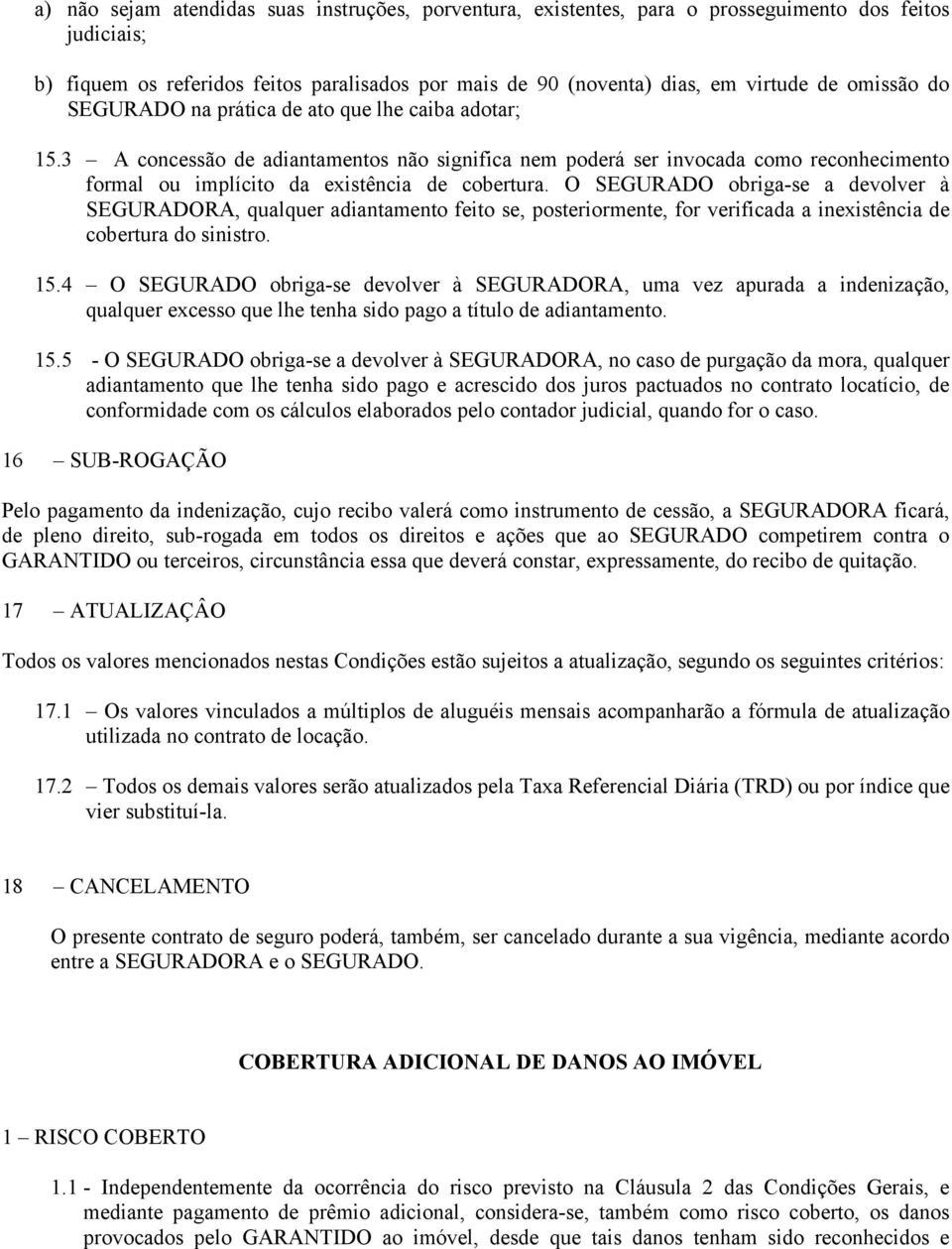 O SEGURADO obriga-se a devolver à SEGURADORA, qualquer adiantamento feito se, posteriormente, for verificada a inexistência de cobertura do sinistro. 15.