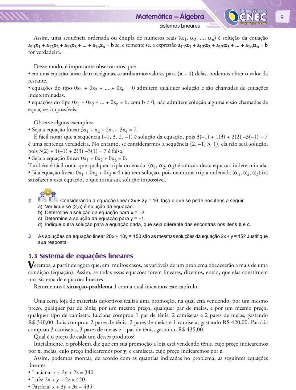 Desse modo, é importante observarmos que: em uma equação linear de n incógnitas, se atribuirmos valores para (n 1) delas, podemos obter o valor da restante. equações do tipo 0x 1 + 0x 2 +.