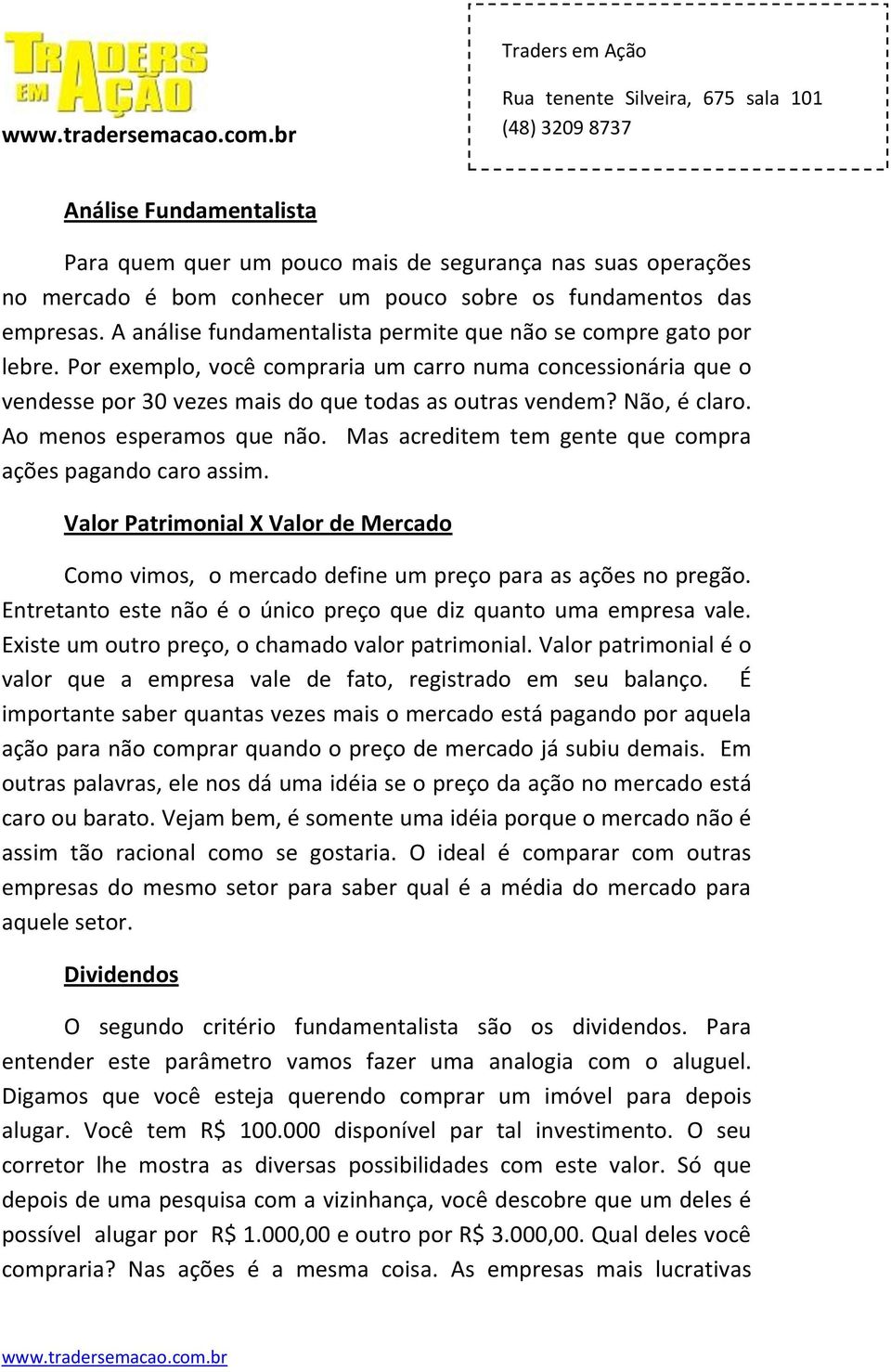 Não, é claro. Ao menos esperamos que não. Mas acreditem tem gente que compra ações pagando caro assim.