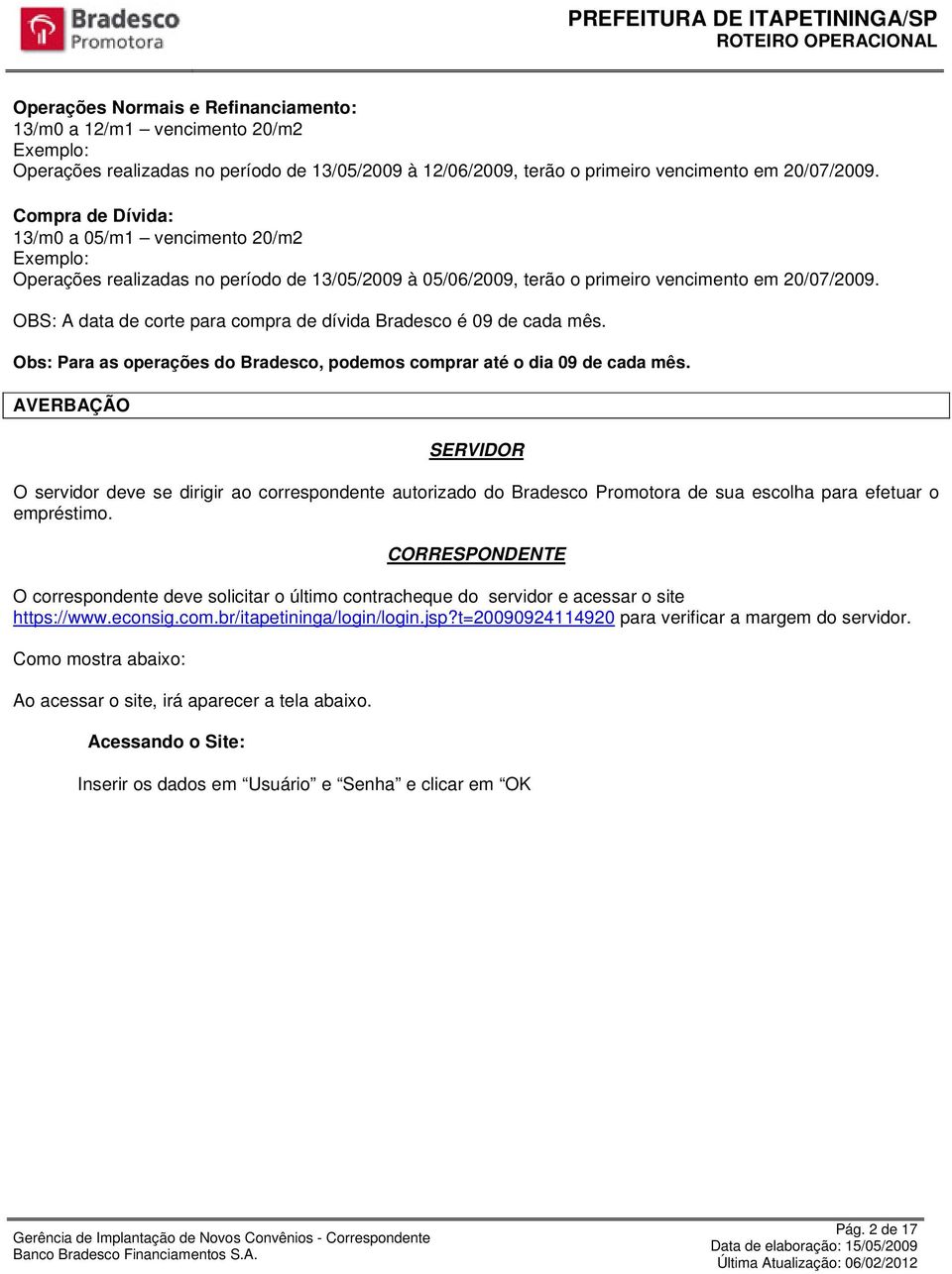 OBS: A data de corte para compra de dívida Bradesco é 09 de cada mês. Obs: Para as operações do Bradesco, podemos comprar até o dia 09 de cada mês.