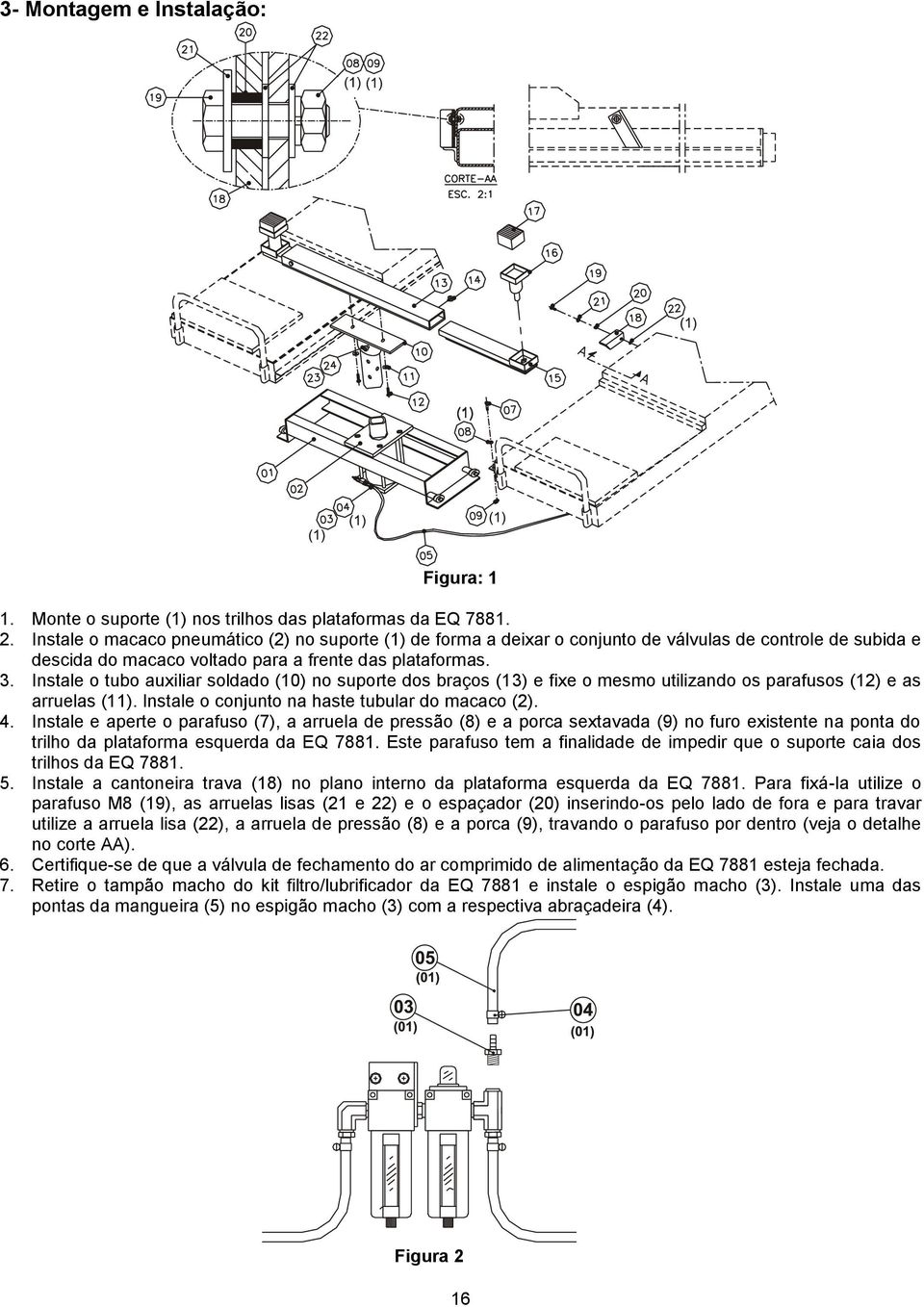 Instale o tubo auxiliar soldado (10) no suporte dos braços (13) e fixe o mesmo utilizando os parafusos (12) e as arruelas (11). Instale o conjunto na haste tubular do macaco (2). 4.