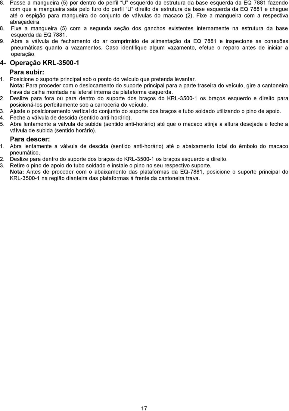 Fixe a mangueira (5) com a segunda seção dos ganchos existentes internamente na estrutura da base esquerda da EQ 7881. 9.