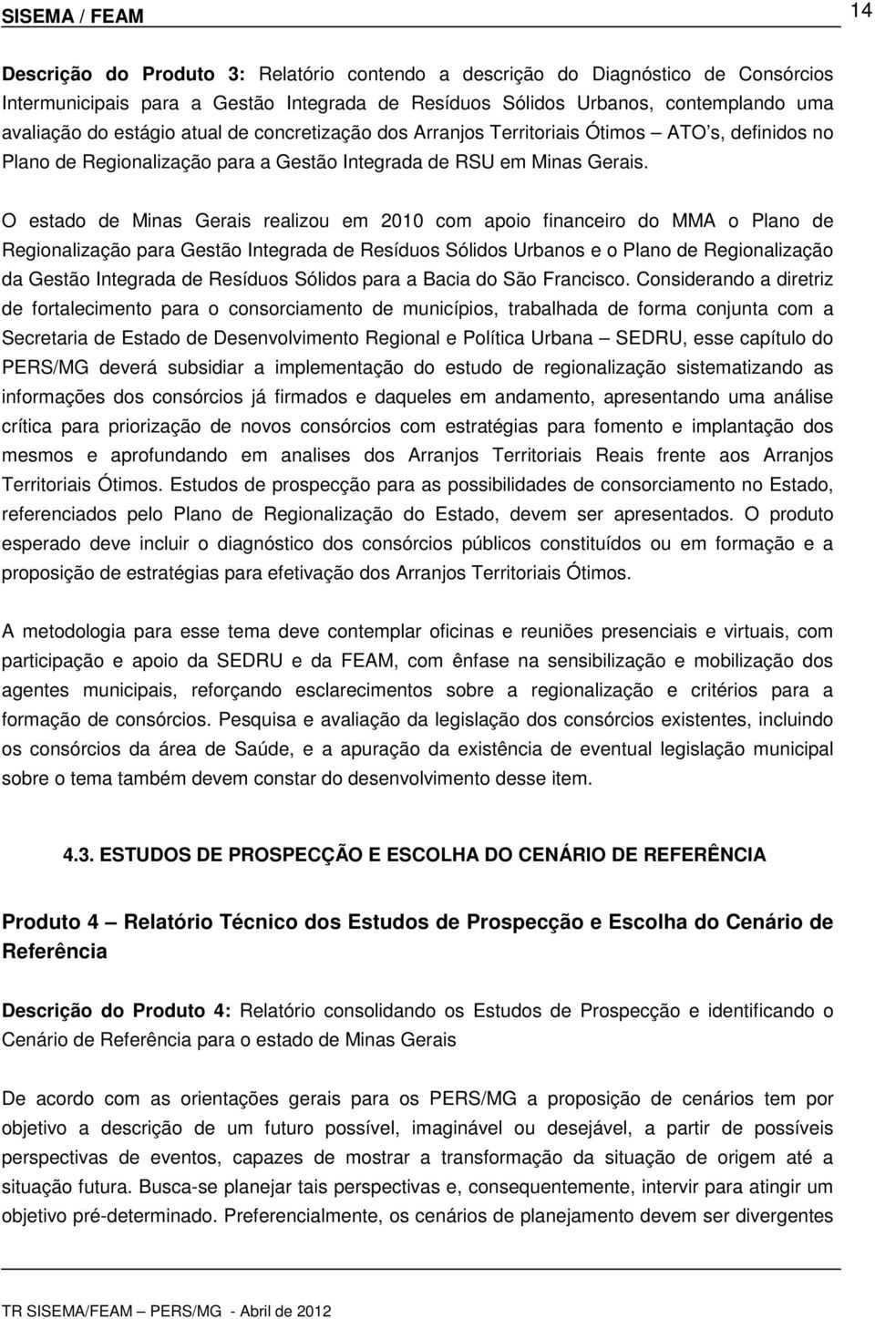 O estado de Minas Gerais realizou em 2010 com apoio financeiro do MMA o Plano de Regionalização para Gestão Integrada de Resíduos Sólidos Urbanos e o Plano de Regionalização da Gestão Integrada de